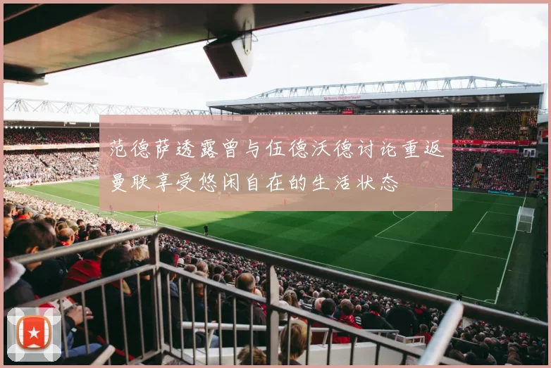 范德萨透露曾与伍德沃德讨论重返曼联享受悠闲自在的生活状态