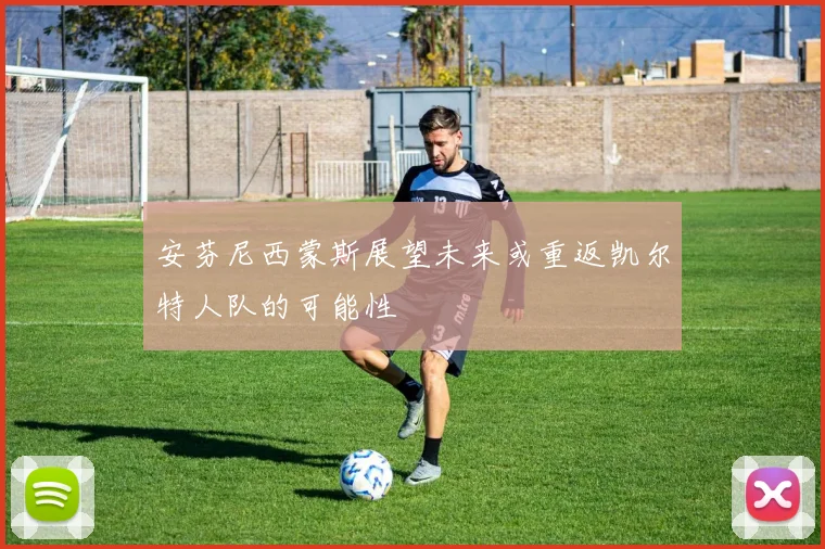 安芬尼西蒙斯展望未来或重返凯尔特人队的可能性