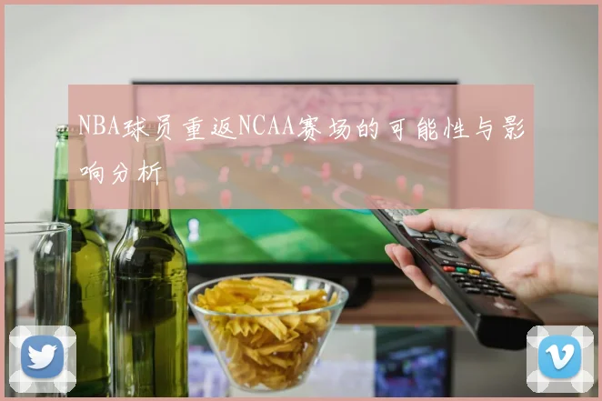 NBA球员重返NCAA赛场的可能性与影响分析