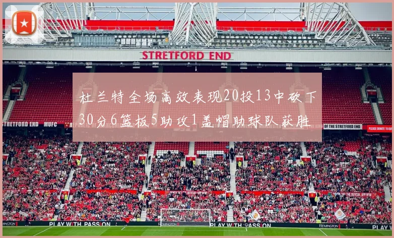 杜兰特全场高效表现20投13中砍下30分6篮板5助攻1盖帽助球队获胜