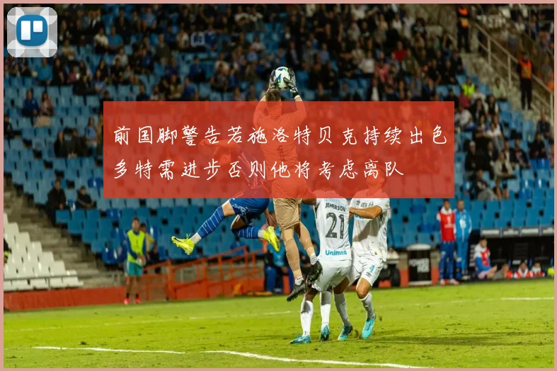 前国脚警告若施洛特贝克持续出色多特需进步否则他将考虑离队
