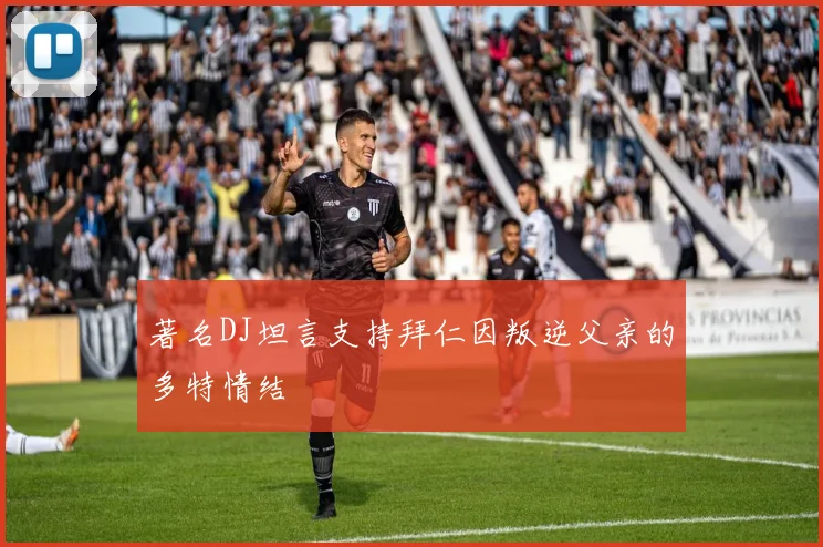 著名DJ坦言支持拜仁因叛逆父亲的多特情结