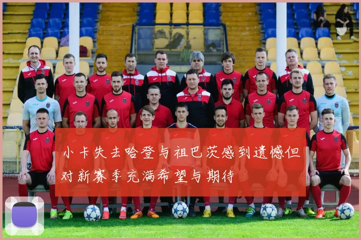 小卡失去哈登与祖巴茨感到遗憾但对新赛季充满希望与期待
