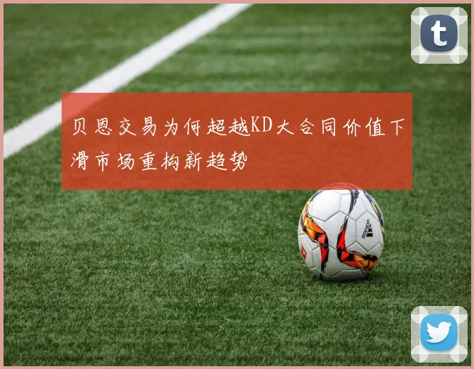 贝恩交易为何超越KD大合同价值下滑市场重构新趋势