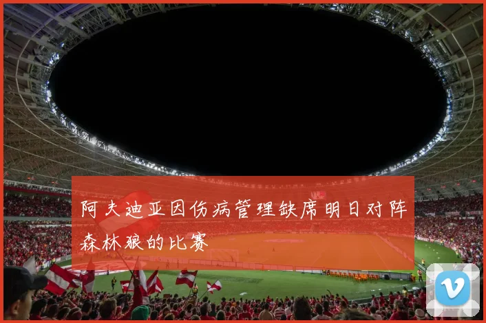 阿夫迪亚因伤病管理缺席明日对阵森林狼的比赛